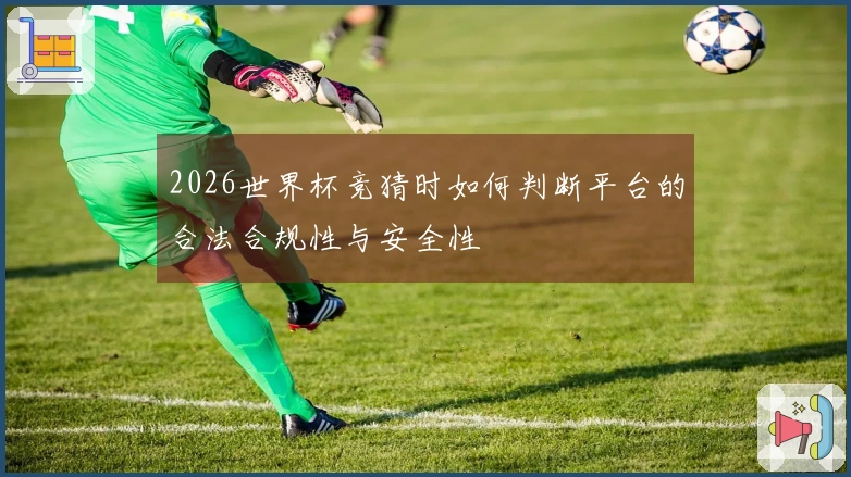 2026世界杯竞猜时如何判断平台的合法合规性与安全性