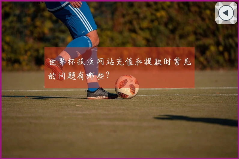 世界杯投注网站充值和提款时常见的问题有哪些？