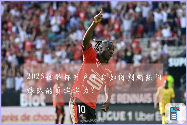 2026世界杯开户平台如何判断热门球队的真实实力？