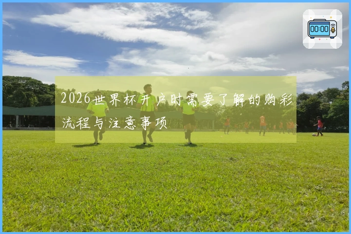 2026世界杯开户时需要了解的购彩流程与注意事项