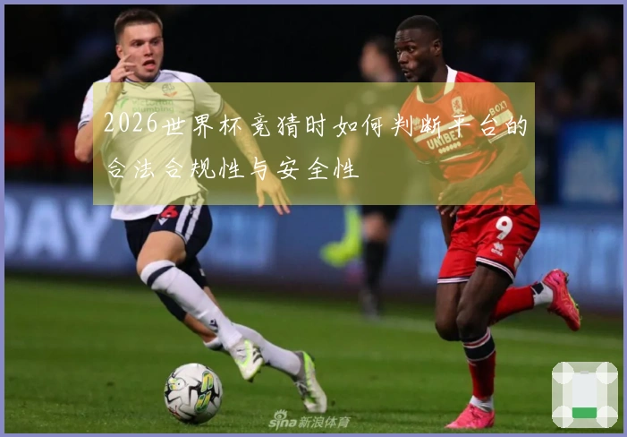 2026世界杯竞猜时如何判断平台的合法合规性与安全性