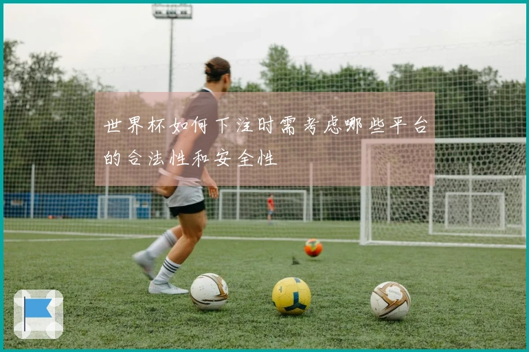 世界杯如何下注时需考虑哪些平台的合法性和安全性