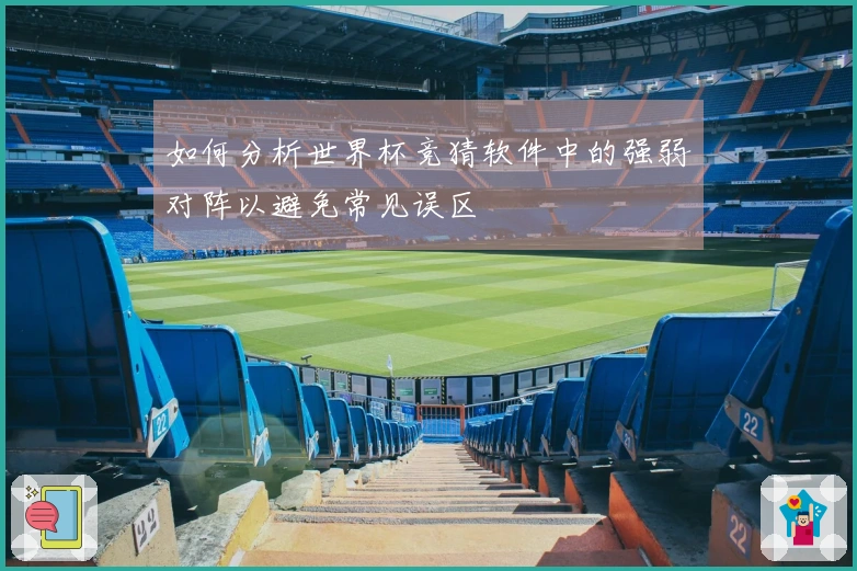 如何分析世界杯竞猜软件中的强弱对阵以避免常见误区