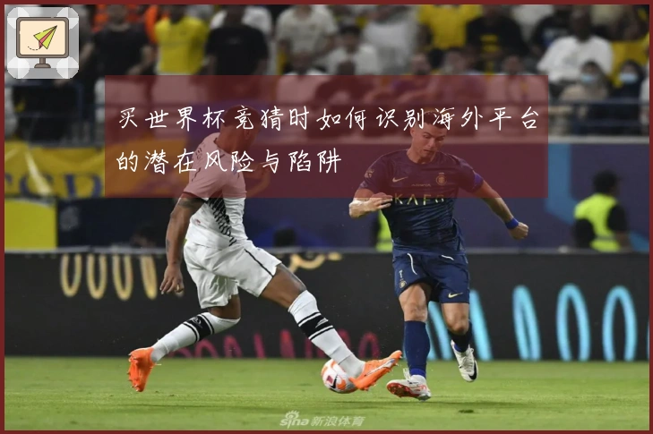 买世界杯竞猜时如何识别海外平台的潜在风险与陷阱