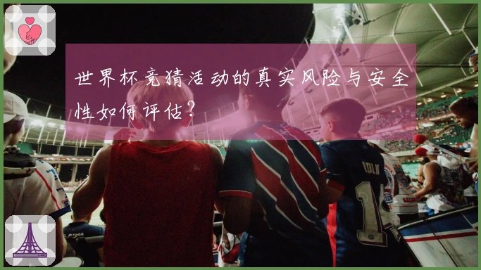 世界杯竞猜活动的真实风险与安全性如何评估？